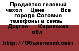 Продаётся гелевый чехол  › Цена ­ 55 - Все города Сотовые телефоны и связь » Другое   . Кировская обл.